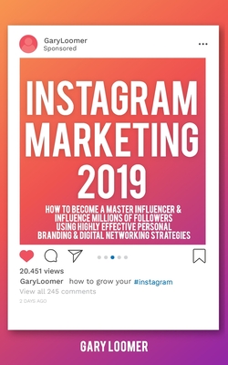 Instagram Marketing 2019: How to Become a Master Influencer & Influence Millions of Followers Using Highly Effective Personal Branding & Digital Networking Strategies - Loomer, Gary