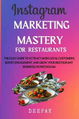 Instagram Marketing Mastery for Restaurants: The easy Guide to Attract More Local Customers, Boost Engagement, and Grow Your Restaurant Business on Instagram - D, Deepak