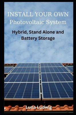 INSTALL YOUR OWN Photovoltaic System: Hybrid, Stand Alone and Battery Storage - Ludwig, Luna