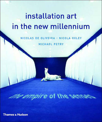 Installation Art in the New Millennium: The Empire of the Senses - Oliveira, Nicolas, and Oxley, Nicola, and Petry, Michael