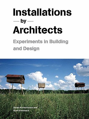 Installations by Architects: Experiments in Building and Design - Bonnemaison, Sarah, and Eisenbach, Ronit