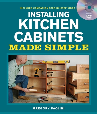 Installing Kitchen Cabinets Made Simple: Includes Companion Step-by-Step Video - Paolini, Gregory