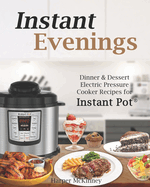 Instant Evenings: Dinner & Dessert Electric Pressure Cooker Recipes for Instant Pot (R)