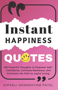 Instant Happiness Quotes: 100 Powerful Thoughts to Empower Self-Confidence, Cultivate Resilience, and Illuminate the Path to Joyful Living.