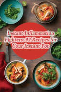 Instant Inflammation Fighters: 92 Recipes for Your Instant Pot