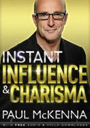 Instant Influence and Charisma: master the art of natural charm and ethical persuasiveness with multi-million-copy bestselling author Paul McKenna's sure-fire system