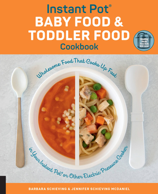 Instant Pot Baby Food and Toddler Food Cookbook: Wholesome Food That Cooks Up Fast in Your Instant Pot or Other Electric Pressure Cooker - Schieving, Barbara, and Schieving McDaniel, Jennifer