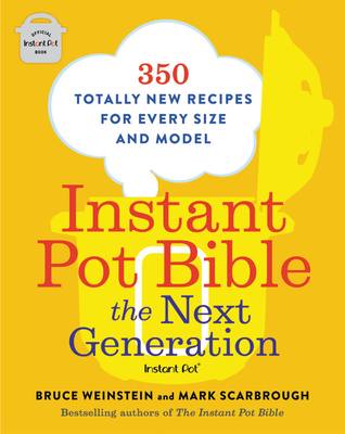 Instant Pot Bible: The Next Generation: 350 Totally New Recipes for Every Size and Model - Weinstein, Bruce, and Scarbrough, Mark