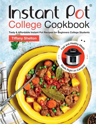 Instant Pot College Cookbook: Tasty & Affordable Instant Pot Recipes for Beginners College Students. Fast and Healthy Meals Made Right on Campus. - Shelton, Tiffany