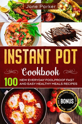 Instant Pot Cookbook: 100 New Everyday Foolproof Fast and Easy Healthy Meals Recipes - Parker, Jane