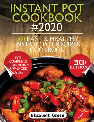 Instant Pot Cookbook #2020: 500 Easy and Healthy Instant Pot Recipes Cookbook for Complete Beginners and Advanced Users - Green, Elizabeth, and Gilbert, Michael (Editor)