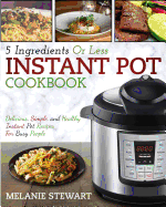 Instant Pot Cookbook: 5 Ingredients or Less - Delicious, Simple, and Healthy Instant Pot Recipes for Busy People