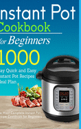 Instant Pot Cookbook for Beginners: 1000 Day Quick and Easy Instant Pot Recipes Meal Plan: The Most Complete Instant Pot Recipe Cookbook for Beginners