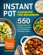 Instant Pot Cookbook for Beginners: 5-Ingredient Instant Pot Recipes - 550 Simple, Easy and Delicious Recipes for Your Electric Pressure Cooker