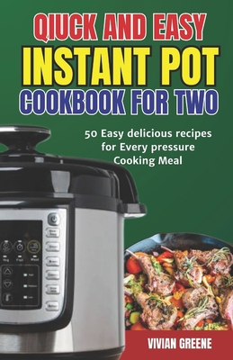 Instant Pot Cookbook for Two: 50 Easy delicious recipes for every pressure Cooking Meal - Greene, Vivian