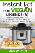 Instant Pot Cookbook for Vegan Legends (R): Electric Pressure Cooker Guide Through Just Healthy, Easy and Delicious Vegan Recipes
