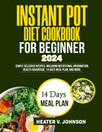 Instant Pot Diet Cookbook for Beginners 2024: Simple delicious recipes, including nutritional information, health advantage, 14 days meal plan, and more.