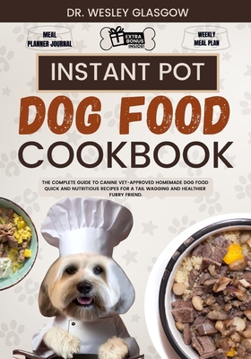 Instant Pot Dog Food Cookbook: The Complete Guide to Canine Vet-Approved Homemade Dog Food Quick and Nutritious recipes for a Tail Wagging and Healthier Furry Friend. - Glasgow, Wesley, Dr.