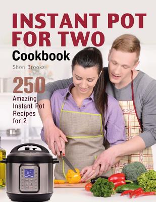 Instant Pot for Two Cookbook: 250 Amazing Instant Pot Recipes for 2 - Brooks, Shon
