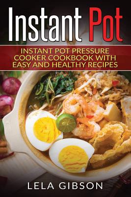 Instant Pot: Instant Pot Pressure Cooker Cookbook with Easy and Healthy Recipes - Gibson, Lela