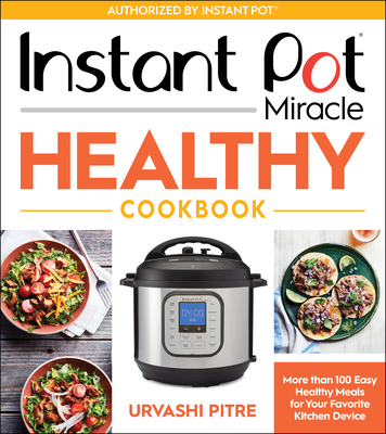 Instant Pot Miracle Healthy Cookbook: More Than 100 Easy Healthy Meals for Your Favorite Kitchen Device - Pitre, Urvashi