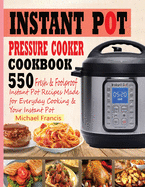 Instant Pot Pressure Cooker Cookbook: 55o Fresh & Foolproof Instant Pot Recipes Made for Everyday Cooking & Your Instant Pot