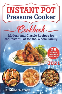 Instant Pot Pressure Cooker: Modern And Classic Recipes For The Instant Pot For The Whole Family - Warren, Caroline