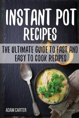 Instant Pot Recipes: The Ultimate Guide to Fast and Easy to Cook Recipes - Carter, Adam