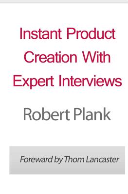 Instant Product Creation With Expert Interviews - Lancaster, Thom (Introduction by), and Plank, Robert