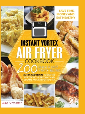 Instant Vortex Air Fryer Cookbook: 200 Quick & Easy Recipes, 25 Tips and Tricks to use the Vortex in the Best and Healthy Way and become an Air Fryer Master - Stewart, Anne