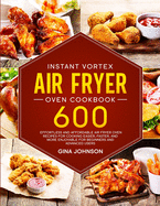 Instant Vortex Air Fryer Oven Cookbook: 600 Effortless and Affordable Air Fryer Oven Recipes for Cooking Easier, Faster, and More Enjoyable for Beginners and Advanced Users