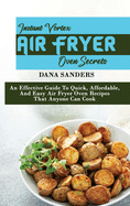 Instant Vortex Air Fryer Oven Secrets: An Effective Guide To Quick, Affordable, And Easy Air Fryer Oven Recipes That Anyone Can Cook