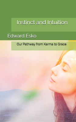Instinct and Intuition: Our Pathway from Karma to Grace - Esko, Edward