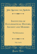 Institutes of Ecclesiastical History, Ancient and Modern, Vol. 3 of 4: The Reformation (Classic Reprint)