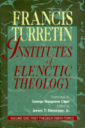 Institutes of Elenctic Theology: Vol. 1: First Through Tenth Topics - Turretin, Francis