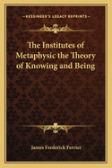 Institutes of Metaphysic: The Theory of Knowing and Being