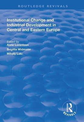 Institutional Change and Industrial Development in Central and Eastern Europe - Lorentzen, Anne (Editor), and Widmaier, Brigitta (Editor), and Laki, Mihly (Editor)