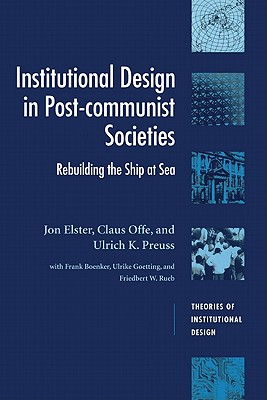 Institutional Design in Post-Communist Societies: Rebuilding the Ship at Sea - Elster, Jon, and Offe, Claus, and Preuss, Ulrich K.