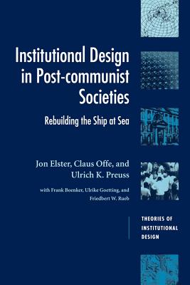 Institutional Design in Post-Communist Societies: Rebuilding the Ship at Sea - Elster, Jon, and Offe, Claus, and Preuss, Ulrich K.