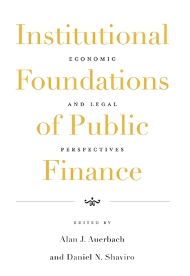Institutional Foundations of Public Finance: Economic and Legal Perspectives - Auerbach, Alan J (Editor), and Shaviro, Daniel N (Editor)