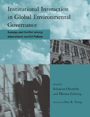 Institutional Interaction in Global Environmental Governance: Synergy and Conflict Among International and Eu Policies - Oberthr, Sebastian (Editor), and Gehring, Thomas (Editor)