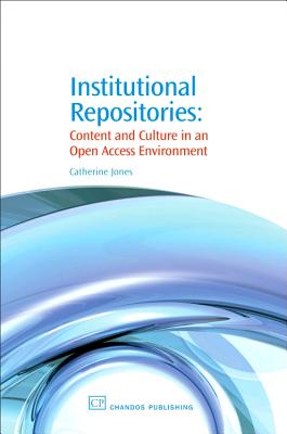 Institutional Repositories: Content and Culture in an Open Access Environment - Jones, Catherine