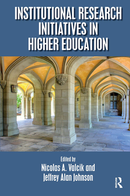 Institutional Research Initiatives in Higher Education - Valcik, Nicolas A (Editor), and Johnson, Jeffrey Alan (Editor)