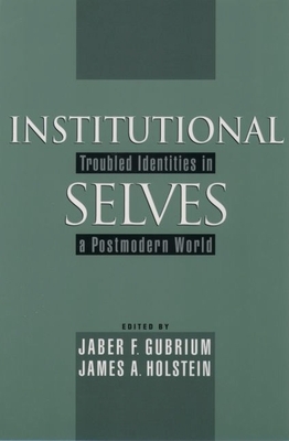 Institutional Selves: Troubled Identities in a Postmodern World - Gubrium, Jaber F (Editor), and Holstein, James A, PhD (Editor)