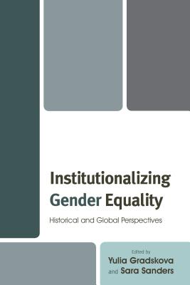 Institutionalizing Gender Equality: Historical and Global Perspectives - Gradskova, Yulia (Contributions by), and Sanders, Sara (Contributions by), and Asztalos Morell, Ildik (Contributions by)