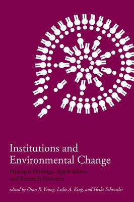 Institutions and Environmental Change: Principal Findings, Applications, and Research Frontiers - Young, Oran R, Professor (Editor), and King, Leslie A (Editor), and Schroeder, Heike (Editor)