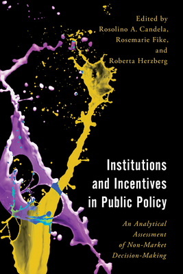 Institutions and Incentives in Public Policy: An Analytical Assessment of Non-Market Decision-Making - Candela, Rosolino A (Editor), and Fike, Rosemarie (Editor), and Herzberg, Roberta (Editor)