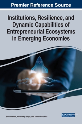 Institutions, Resilience, and Dynamic Capabilities of Entrepreneurial Ecosystems in Emerging Economies - Inder, Shivani (Editor), and Singh, Amandeep (Editor), and Sharma, Sandhir (Editor)