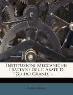 Instituzioni Meccaniche: Trattato del P. Abate D. Guido Grandi ......