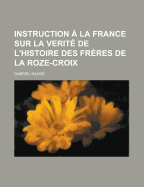 Instruction a la France Sur La Verite de L'Histoire Des Freres de la Roze-Croix (Classic Reprint) - Naude, Gabriel